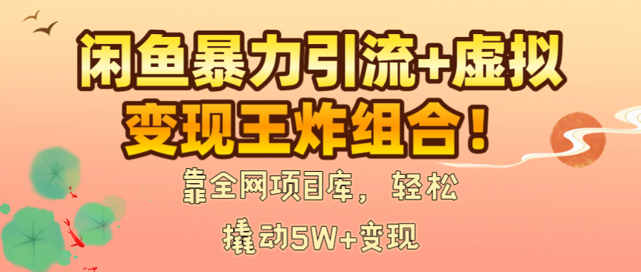 闲鱼暴力引流+虚拟变现王炸组合！靠全网项目库，轻松撬动5W+变现-网赚资源网
