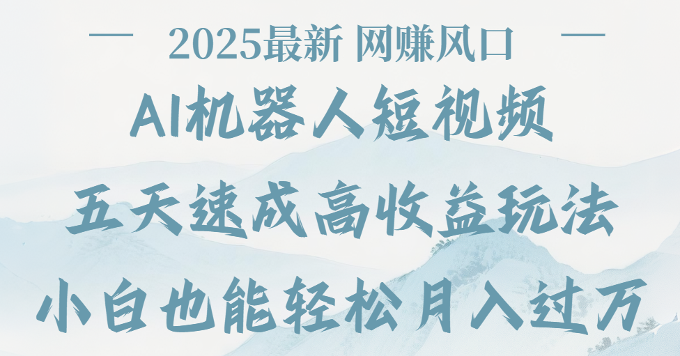 2025最新Ai 机器人短视频，网赚变现风口，五天速成高收益玩法，小白轻松月入过万-网赚资源网