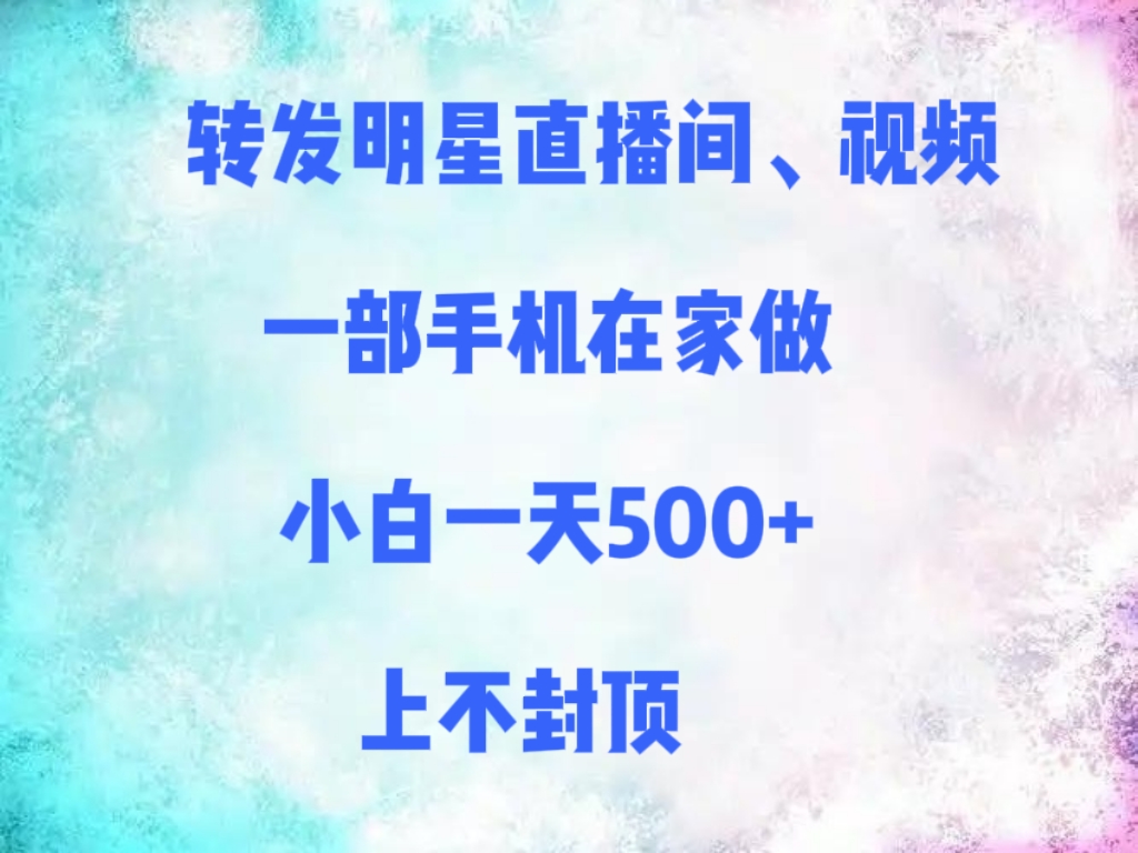 转发明星直播间、视频，一部手机在家做，小白一天500+，上不封顶-网赚资源网