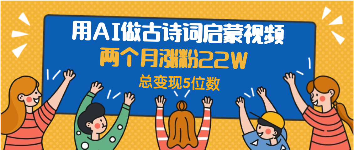 用AI做古诗词启蒙视频，两个月涨粉22W，总变现5位数-网赚资源网
