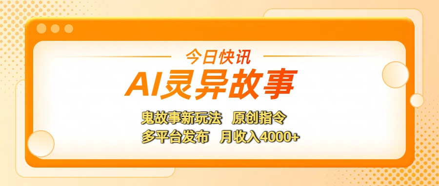 AI灵异故事，鬼故事新玩法，原创指令，多平台发布，月收入4000+-网赚资源网