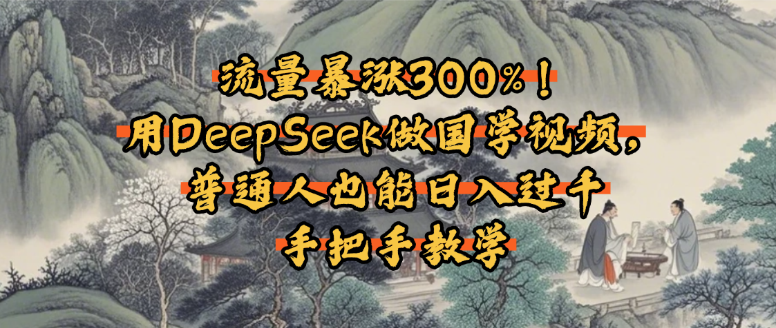 流量暴涨300%！用DeepSeek做国学视频，普通人也能日入过千-网赚资源网