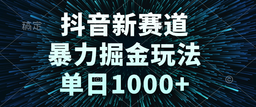 抖音新赛道，暴力掘金玩法，单日1000+-网赚资源网