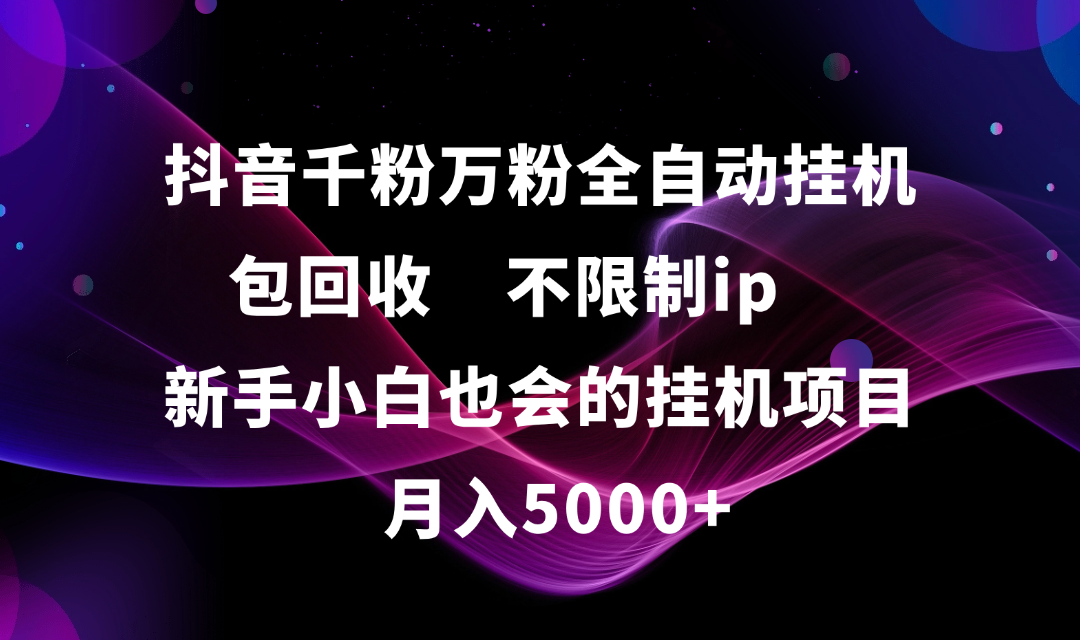 抖音千粉万粉全自动挂机，包回收，不限制ip，新手小白也会的批量挂机，月入5000+-网赚资源网