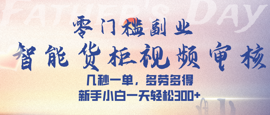 智能货柜视频审核，几秒一单，多劳多得，新手小白一天轻松 300➕-网赚资源网