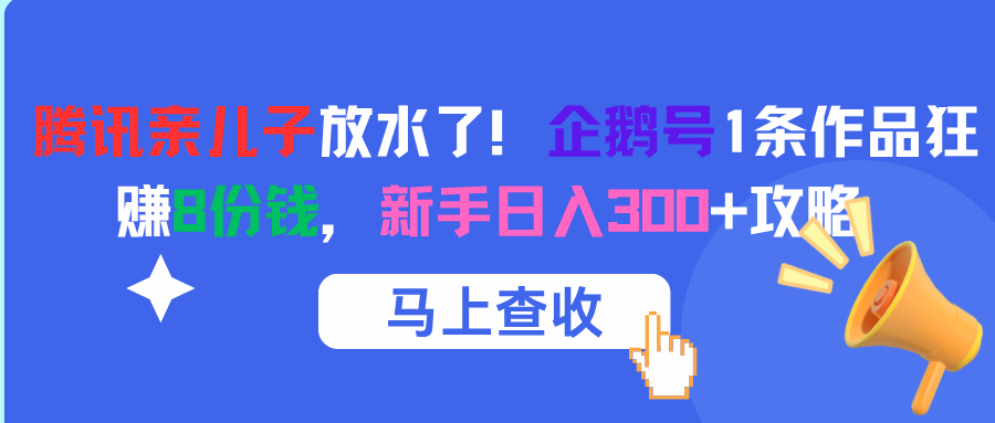 腾讯亲儿子放水了！企鹅号1条作品狂赚8份钱，新手日入300+攻略-网赚资源网