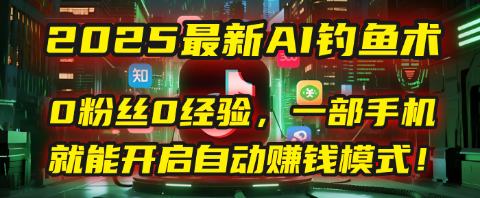 2025最新AI钓鱼术：0粉丝0经验，一部手机就能开启自动赚钱模式！-网赚资源网
