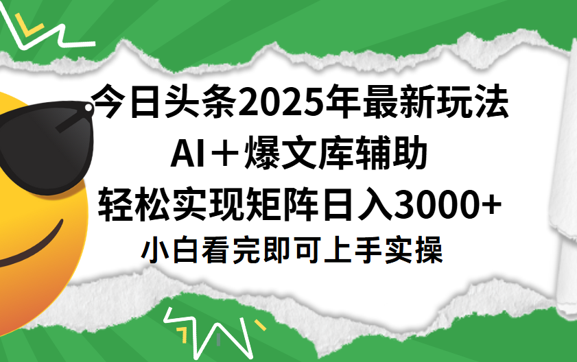 今日头条2025年最新玩法，一键生成爆款，轻松实现矩阵日入3000+-网赚资源网