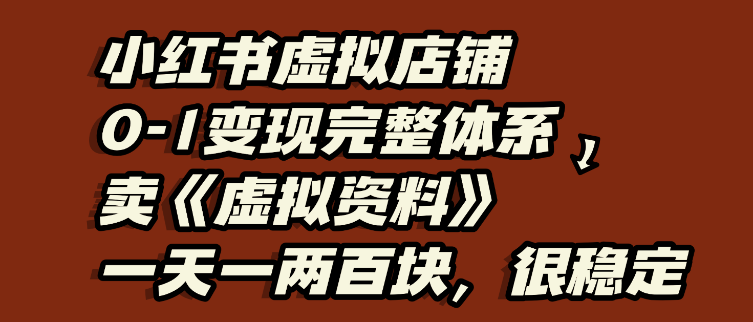 小红书虚拟店铺0-1变现完整体系：虚拟资料，一天一两百块，很稳定-网赚资源网