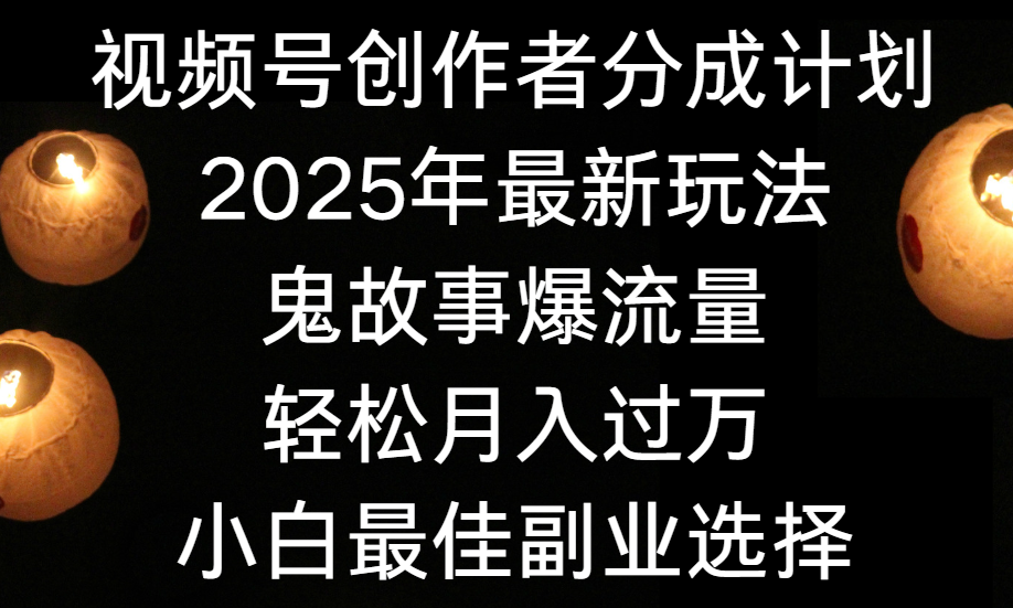 视频号创作者分成计划，2025年最新玩法鬼故事爆流量，小白轻松上手，副业的绝佳选择，轻松月入过万-网赚资源网