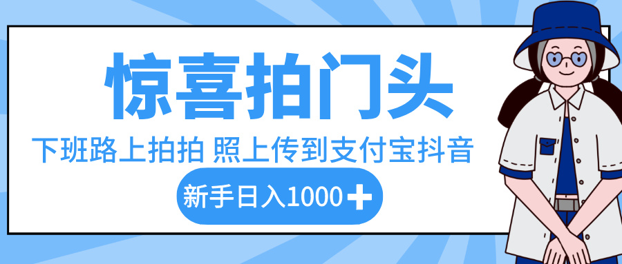 惊喜拍门头，下班路上拍拍照片，上传到支付宝和抖音新手日入 1000+-网赚资源网
