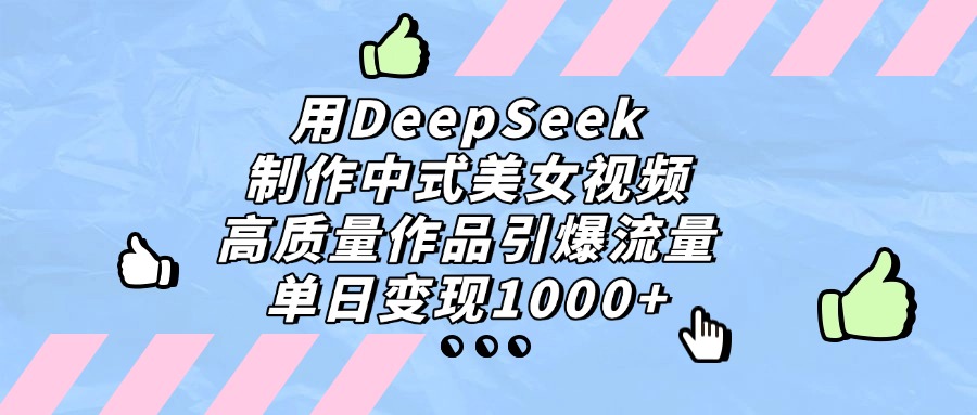 用DeepSeek制作中式美女视频，单日变现1000+，高质量作品引爆流量-网赚资源网
