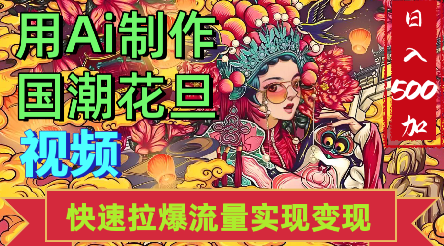 2025年七月劲爆Ai制作国潮花旦视频快速拉爆流量起号多方向变现（快速达到日入500+）-网赚资源网