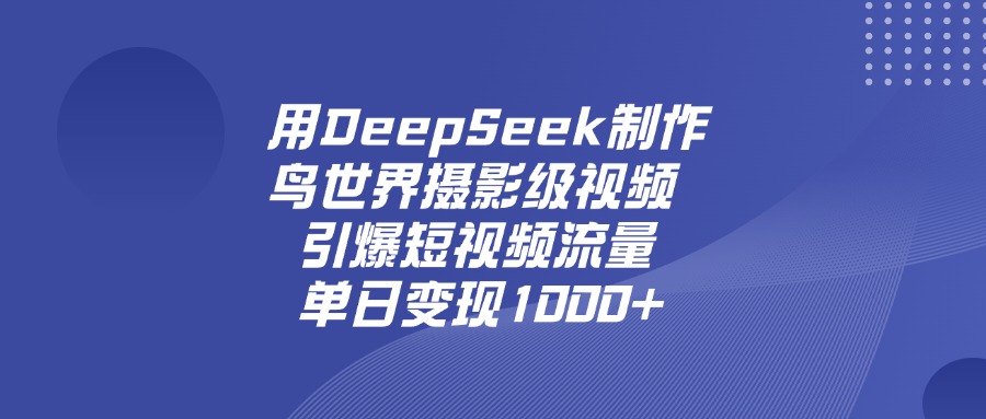 用DeepSeek制作鸟，世界摄影级视频，引爆短视频流量，单日变现1000+-网赚资源网