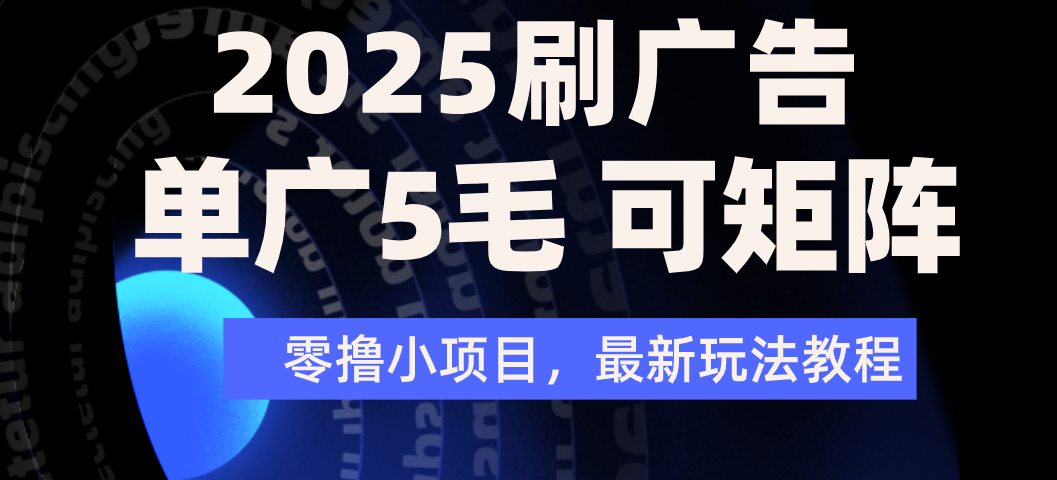 2025年零撸刷广告变现，单广5毛，可矩阵放大操作-网赚资源网