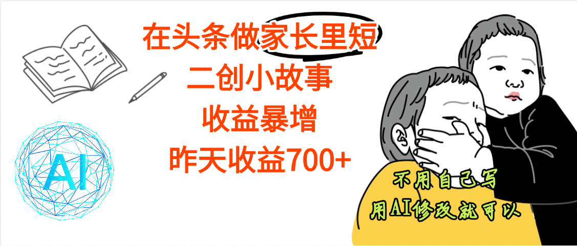 【劲爆】在头条做家长里短二创小故事，收益暴增，昨天收益700+-网赚资源网