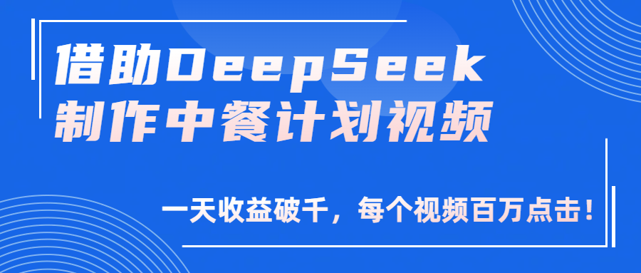 借助DeepSeek制作，中餐计划视频，一天收益破千，每个视频百万点击！-网赚资源网