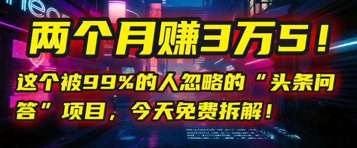 “头条问答”项目，今天免费拆解！两个月赚3万5！这个被99%的人忽略的-网赚资源网