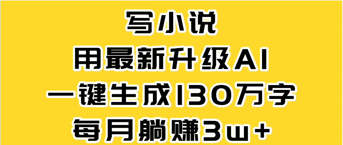 最新AI一键生成原创小说，一分钟能写130+字，每月睡后收益3W+-网赚资源网