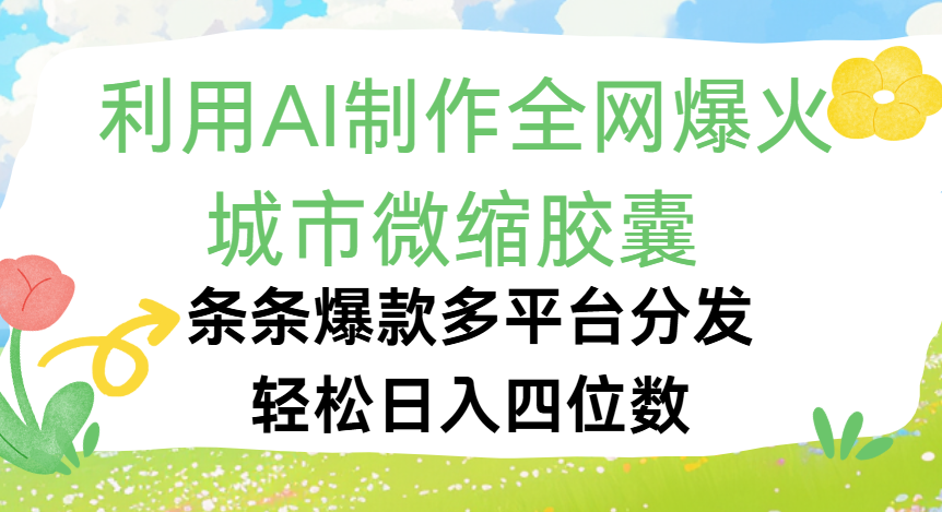 利用Ai制作全网爆火的城市微缩胶囊，条条爆款，多平台分发，轻松日入四位数-网赚资源网