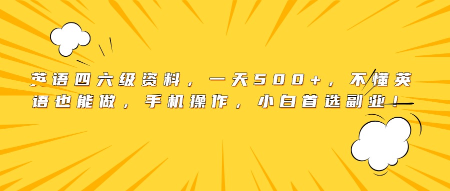 英语四六级资料，一天500+，不懂英语也能做，手机操作，小白首选副业！-网赚资源网