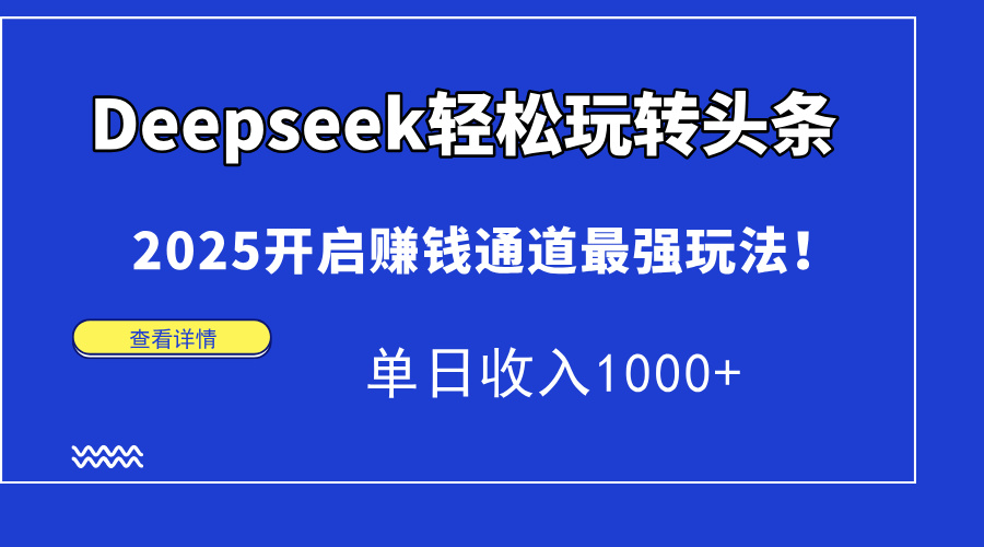 Deepseek轻松玩转头条，2025开启赚钱通道最强玩法！单日收入1000+-网赚资源网