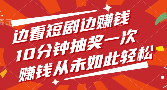 边看短剧边赚钱，10分钟抽奖一次，赚钱从未如此轻松-网赚资源网