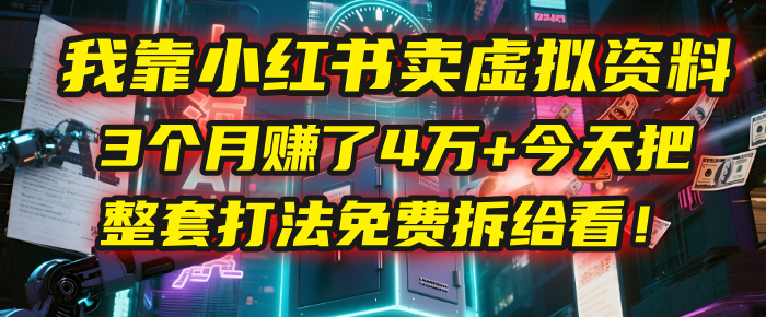 我靠“小红书卖虚拟资料”，3个月赚了4万+，今天把整套打法免费拆给你看！-网赚资源网