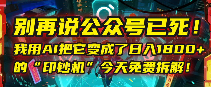 别再说公众号已死！我用AI把它变成了日入1800+的“印钞机”，今天免费拆解！-网赚资源网