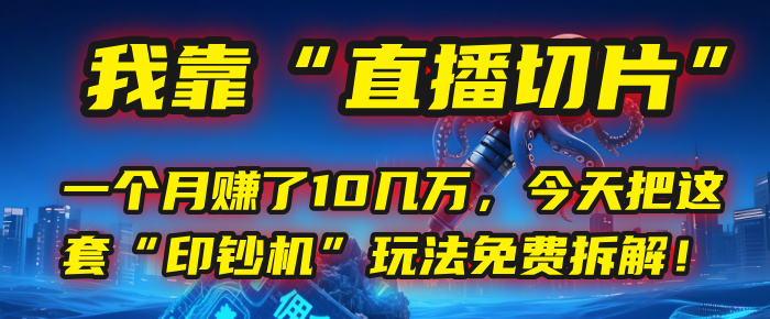 我靠“直播切片”，一个月赚了10几万，今天把这套“印钞机”玩法免费拆解！-网赚资源网