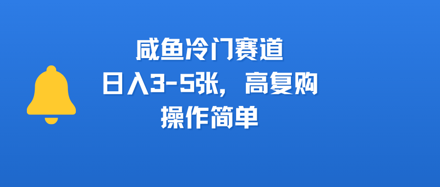 咸鱼冷门赛道，日入3-5张，高复购，操作简单-网赚资源网