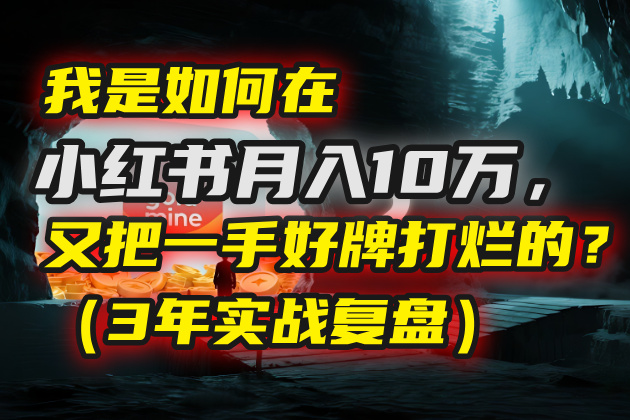 我是如何在小红书月入10万，又把一手好牌打烂的？（3年实战复盘）-网赚资源网