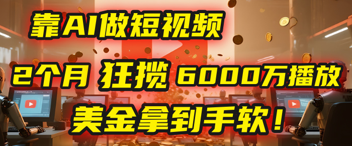 4000小时播放才能赚钱？别傻了！他靠AI做短视频，2个月狂揽6000万播放，美金拿到手软！-网赚资源网