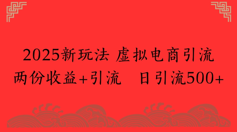 2025新玩法，虚拟电商引流两份收益+引流 日引流500+-网赚资源网