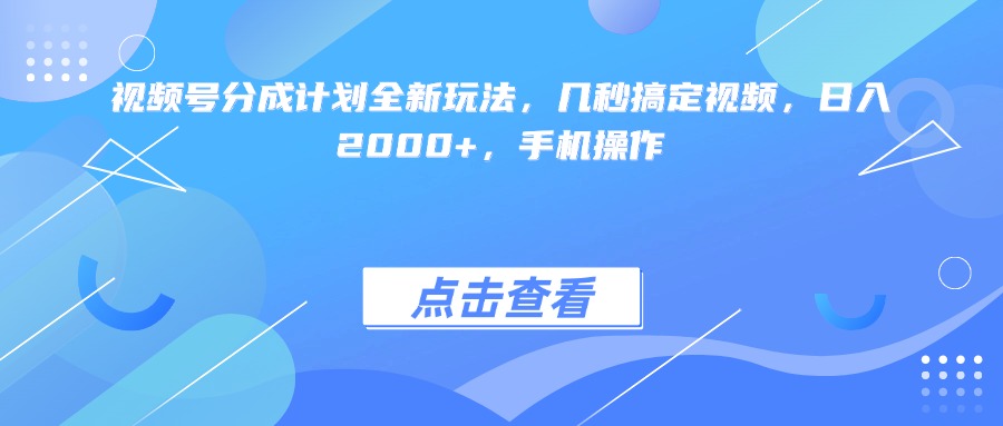 视频号分成计划全新玩法，几秒搞定视频，日入2000+，手机操作-网赚资源网