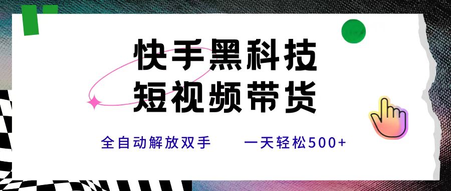 快手黑科技短视频带货，条条原创无脑搬运，新手小白轻松一天500+-网赚资源网