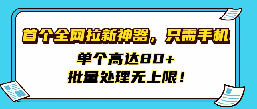 首个全网拉新神器，只需手机，单个高达80+，批量处理无上限！-网赚资源网