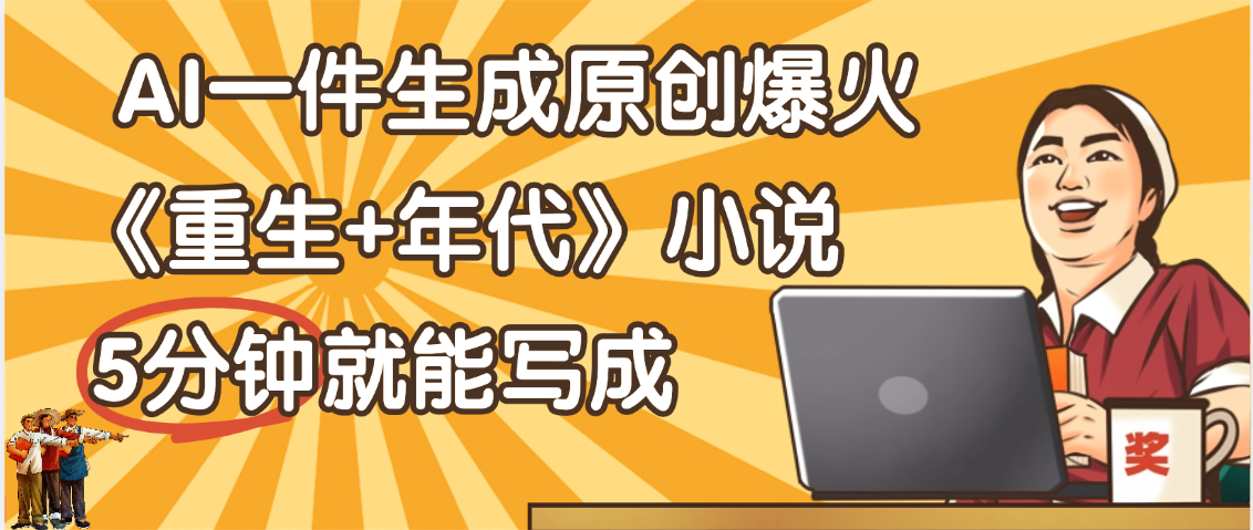 天呐！现在爆火的《重生+年代》类型的小说，现在用这个AI软件就可以一键生成原创小说了-网赚资源网