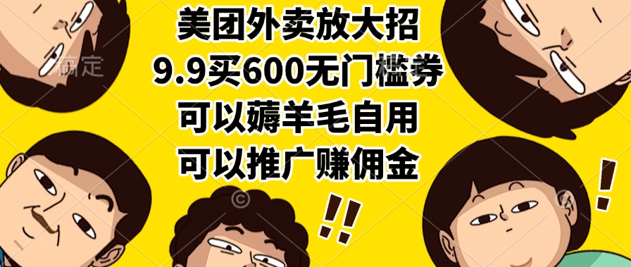 美团外卖放大招，9.9买600无门槛券，可以薅羊毛自用，可以推广赚佣金-网赚资源网