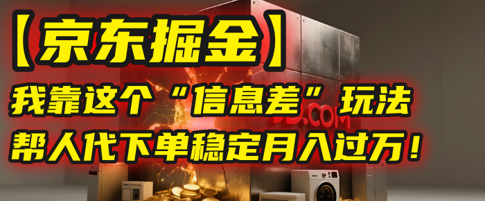 【京东掘金】我靠这个“信息差”玩法，帮人代下单，稳定月入过万！-网赚资源网