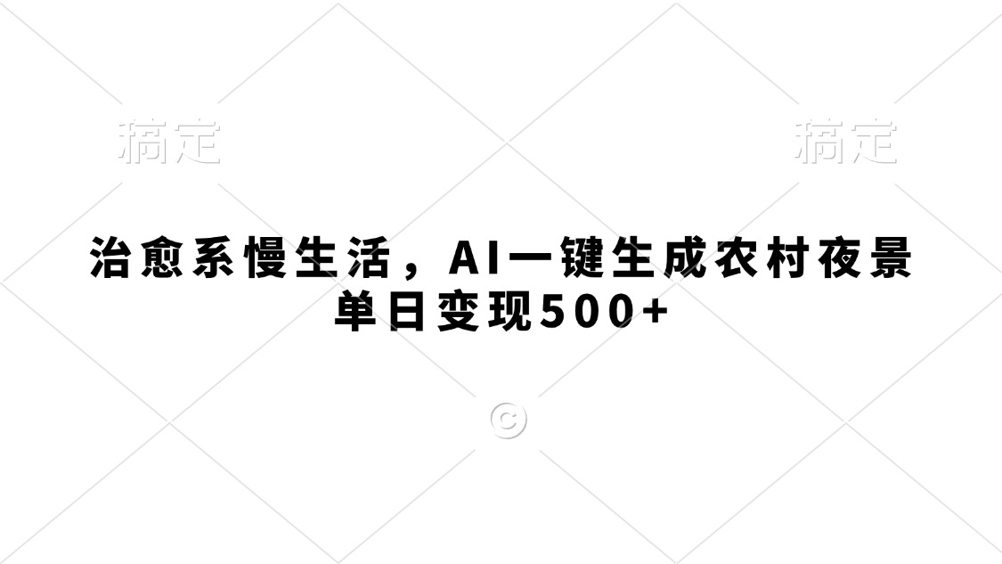 治愈系慢生活，AI一键生成农村夜景，单日变现500+-网赚资源网