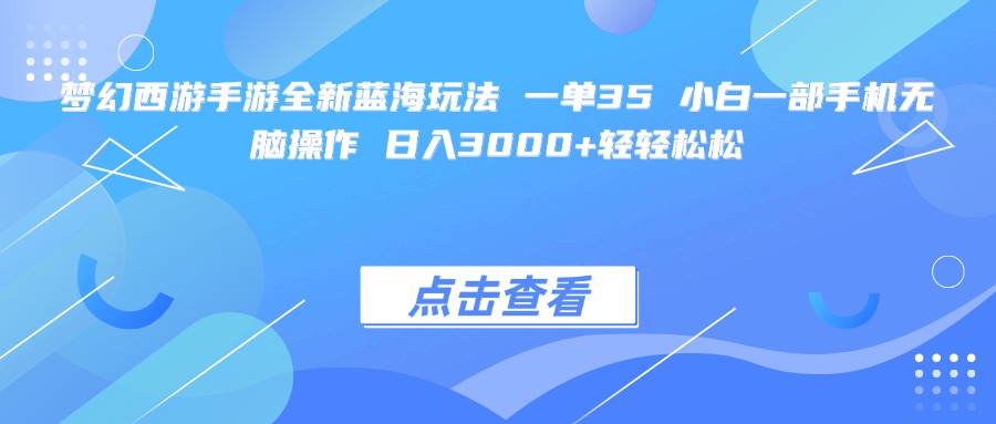 梦幻西游手游全新蓝海玩法 一单35 小白一部手机无脑操作 日入3000+轻轻松松-网赚资源网