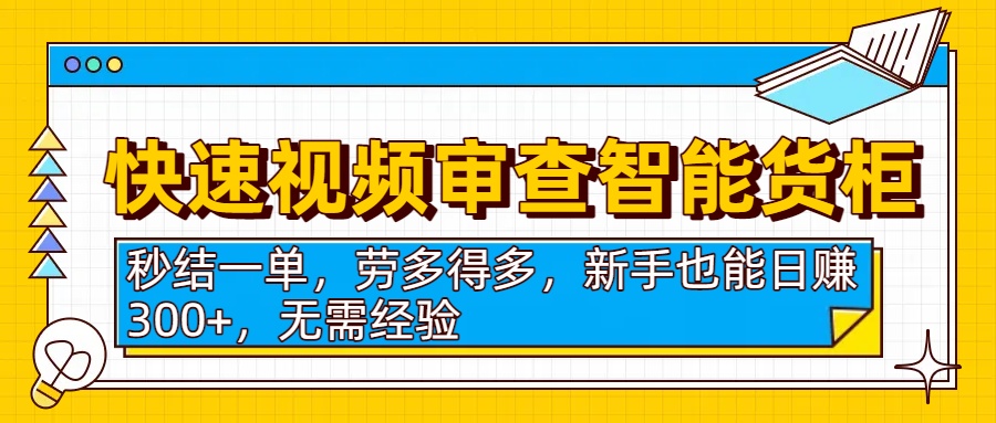 快速视频审查智能货柜，秒结一单，劳多得多，新手也能日赚300+，无需经验-网赚资源网