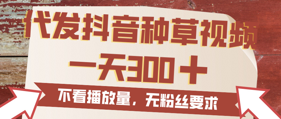代发抖音种草视频，一天300，无粉丝要求，不看播放量-网赚资源网