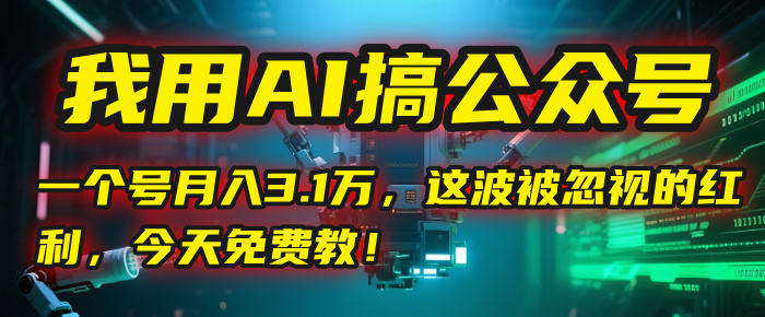 我用AI搞公众号，一个号月入3.1万，这波被忽视的红利，今天免费教！-网赚资源网