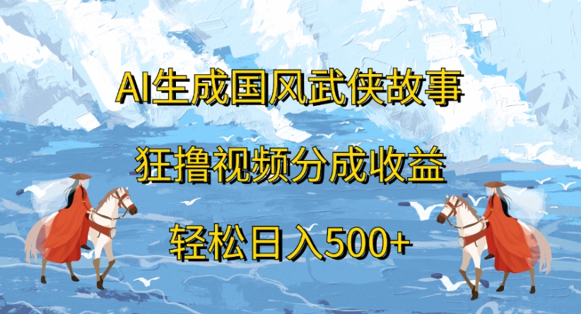 ai生成国风武侠故事狂撸视频分成收益轻松日入500+-网赚资源网
