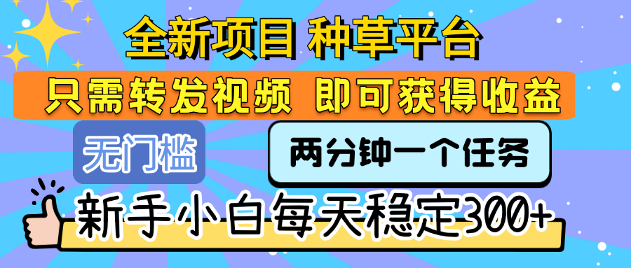 全新项目 种草平台 只需要转发任务视频 即可获得收益 新手小白每天稳定300+-网赚资源网