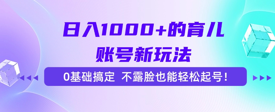 日入1000+的育儿账号新玩法，0基础搞定，不露脸也能轻松起号！-网赚资源网