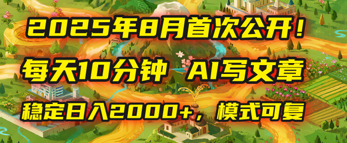 2025年首次公开，每天10分钟，用AI写文章，稳定日入2000+，模式可复制！-网赚资源网