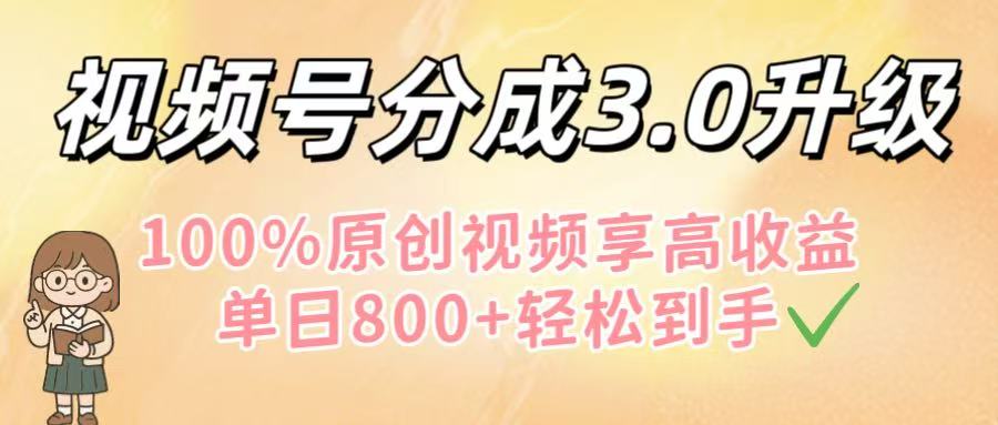 视频号分成3.0升级！100%原创视频享高收益，单日800+轻松到手-网赚资源网